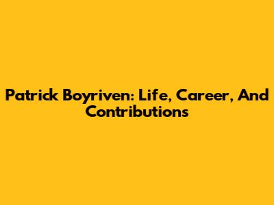 Patrick Boyriven: Life, Career, And Contributions