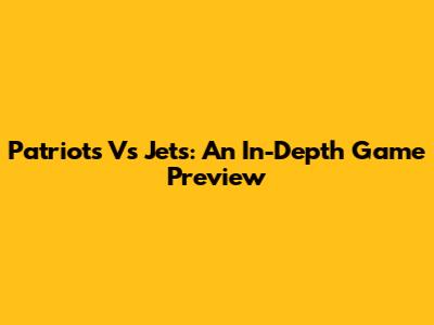 Patriots Vs Jets: An In-Depth Game Preview