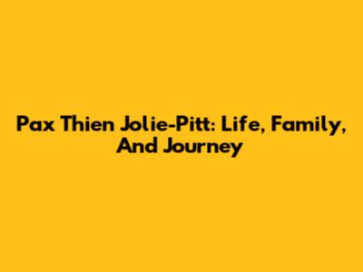 Pax Thien Jolie-Pitt: Life, Family, And Journey