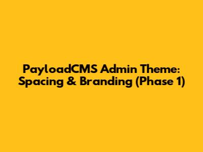 PayloadCMS Admin Theme: Spacing & Branding (Phase 1)
