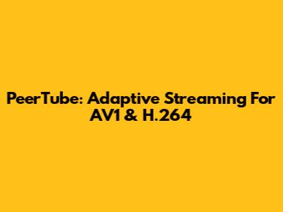 PeerTube: Adaptive Streaming For AV1 & H.264