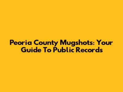 Peoria County Mugshots: Your Guide To Public Records