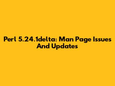 Perl 5.24.1delta: Man Page Issues And Updates