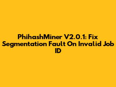 PhihashMiner V2.0.1: Fix Segmentation Fault On Invalid Job ID