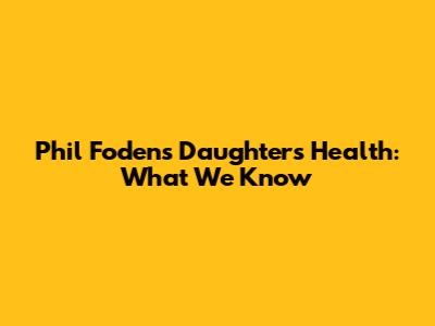 Phil Foden's Daughter's Health: What We Know