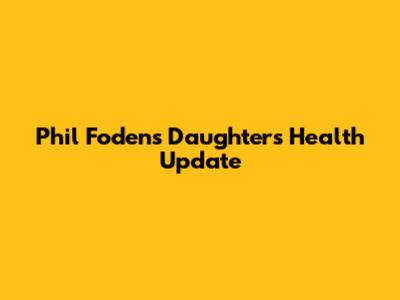 Phil Foden's Daughter's Health Update