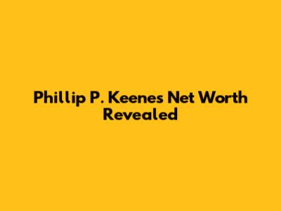 Phillip P. Keene's Net Worth Revealed