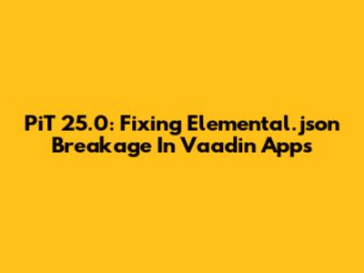 PiT 25.0: Fixing Elemental.json Breakage In Vaadin Apps