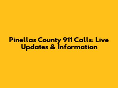 Pinellas County 911 Calls: Live Updates & Information