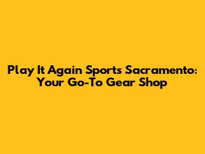 Play It Again Sports Sacramento: Your Go-To Gear Shop