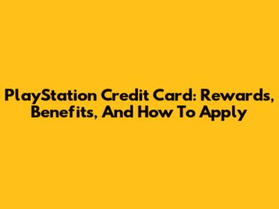PlayStation Credit Card: Rewards, Benefits, And How To Apply