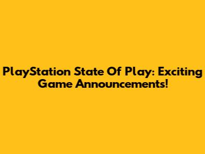 PlayStation State Of Play: Exciting Game Announcements!
