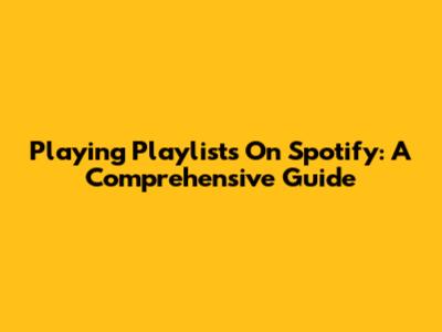 Playing Playlists On Spotify: A Comprehensive Guide