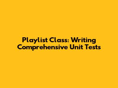 Playlist Class: Writing Comprehensive Unit Tests