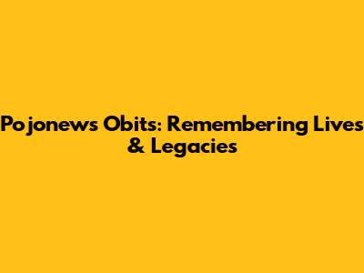 Pojonews Obits: Remembering Lives & Legacies