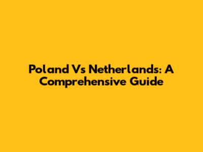 Poland Vs Netherlands: A Comprehensive Guide