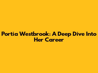 Portia Westbrook: A Deep Dive Into Her Career