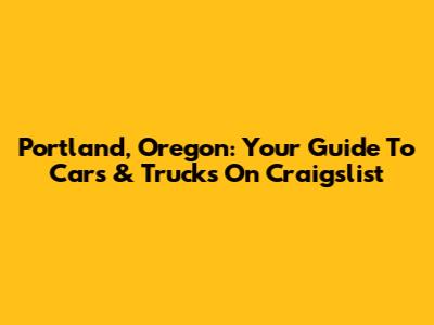 Portland, Oregon: Your Guide To Cars & Trucks On Craigslist