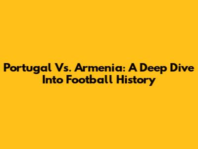 Portugal Vs. Armenia: A Deep Dive Into Football History