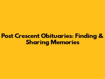 Post Crescent Obituaries: Finding & Sharing Memories