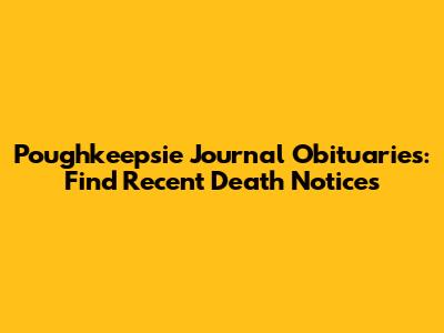 Poughkeepsie Journal Obituaries: Find Recent Death Notices