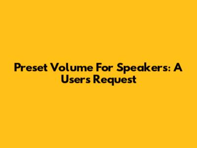 Preset Volume For Speakers: A User's Request