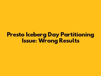 Presto Iceberg Day Partitioning Issue: Wrong Results