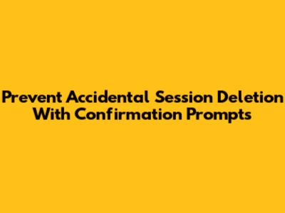Prevent Accidental Session Deletion With Confirmation Prompts