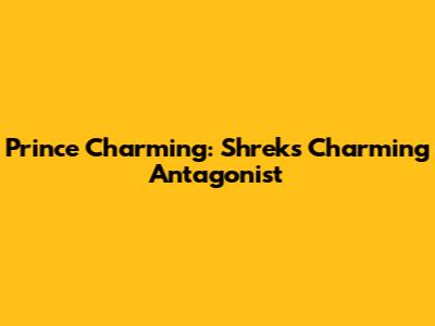 Prince Charming: Shrek's Charming Antagonist