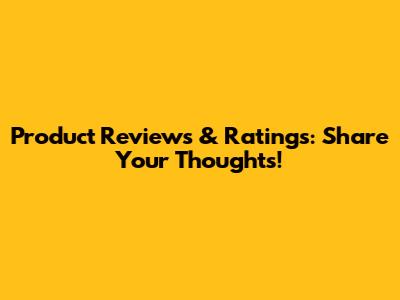 Product Reviews & Ratings: Share Your Thoughts!