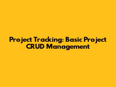 Project Tracking: Basic Project CRUD Management