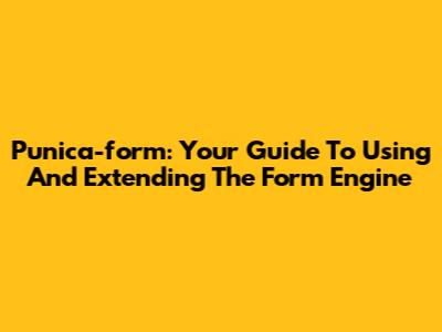 Punica-form: Your Guide To Using And Extending The Form Engine