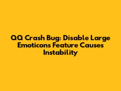 QQ Crash Bug: Disable Large Emoticons Feature Causes Instability