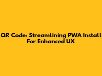 QR Code: Streamlining PWA Install For Enhanced UX
