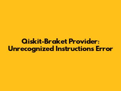 Qiskit-Braket Provider: Unrecognized Instructions Error