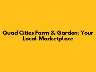 Quad Cities Farm & Garden: Your Local Marketplace