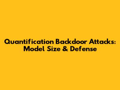 Quantification Backdoor Attacks: Model Size & Defense