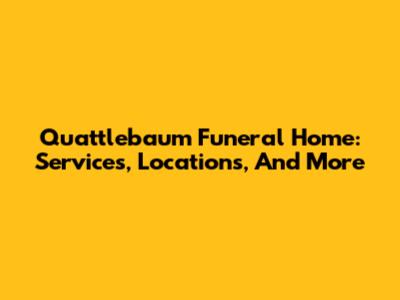 Quattlebaum Funeral Home: Services, Locations, And More