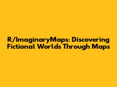 R/ImaginaryMaps: Discovering Fictional Worlds Through Maps