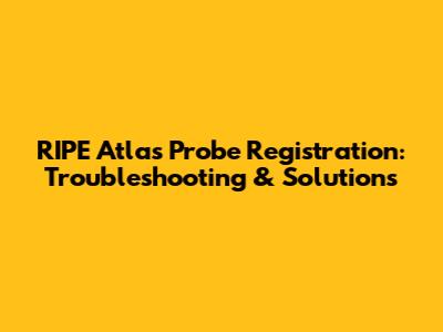 RIPE Atlas Probe Registration: Troubleshooting & Solutions