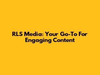 RLS Media: Your Go-To For Engaging Content