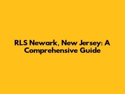 RLS Newark, New Jersey: A Comprehensive Guide