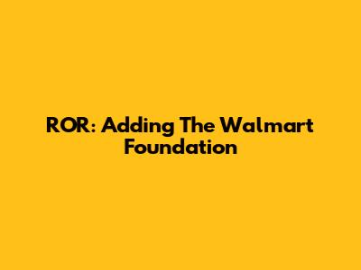 ROR: Adding The Walmart Foundation