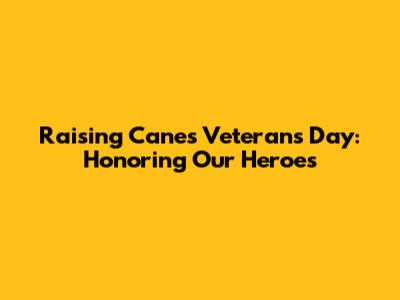 Raising Cane's Veterans Day: Honoring Our Heroes
