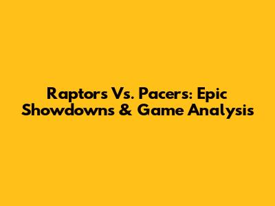 Raptors Vs. Pacers: Epic Showdowns & Game Analysis