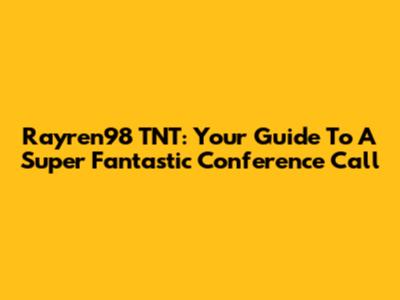 Rayren98 TNT: Your Guide To A Super Fantastic Conference Call