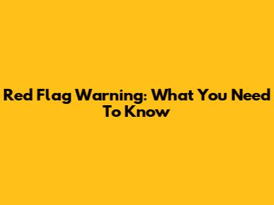 Red Flag Warning: What You Need To Know