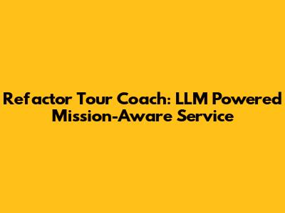 Refactor Tour Coach: LLM Powered Mission-Aware Service
