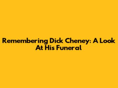 Remembering Dick Cheney: A Look At His Funeral