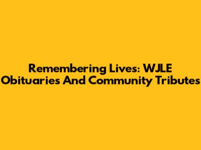 Remembering Lives: WJLE Obituaries And Community Tributes